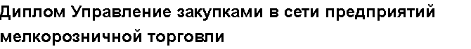 Учебная работа № /3526.  "Диплом Управление закупками в сети предприятий мелкорозничной торговли