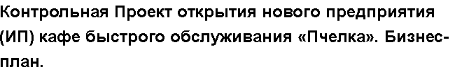 Учебная работа № /3642.  "Контрольная Проект открытия нового предприятия (ИП) кафе быстрого обслуживания «Пчелка». Бизнес-план.