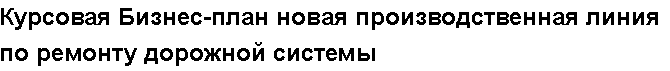 Учебная работа № /4372.  "Курсовая Бизнес-план новая производственная линия по ремонту дорожной системы