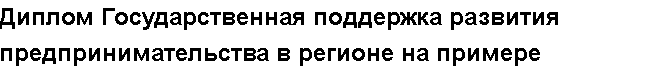 Учебная работа № /4472.  "Диплом Государственная поддержка развития предпринимательства в регионе на примере