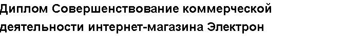 Учебная работа № /4574.  "Диплом Совершенствование коммерческой деятельности интернет-магазина Электрон