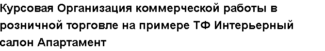 Учебная работа № /4606.  "Курсовая Организация коммерческой работы в розничной торговле на примере ТФ Интерьерный салон Апартамент